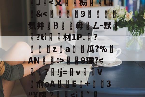 沊{婗囪:]?蕬?款??瀧峑t庱0wV箧^T}?	?d鞕>?Sn裺}饏O毹軌慫%(j%赣?獝8揁皵羹2J暍-九游